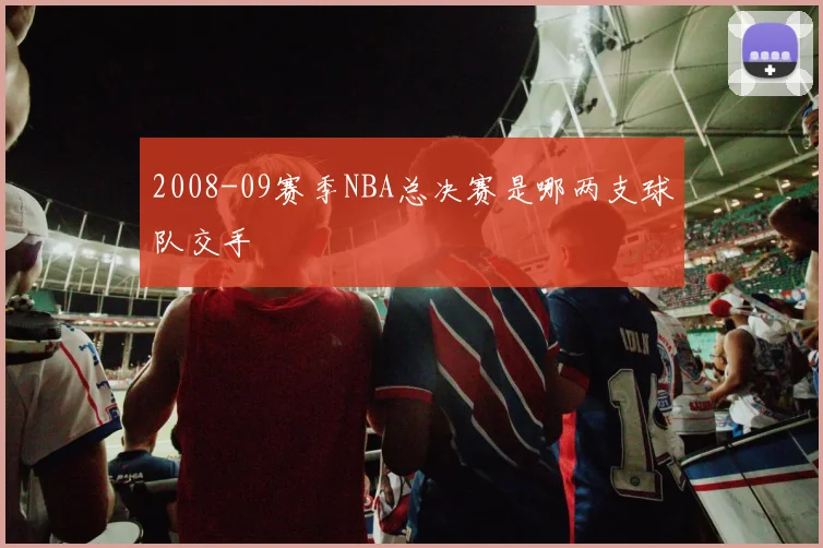 2008-09赛季NBA总决赛是哪两支球队交手