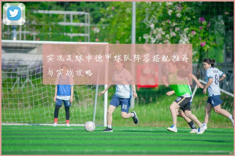 实况足球中德甲球队阵容搭配推荐与实战攻略