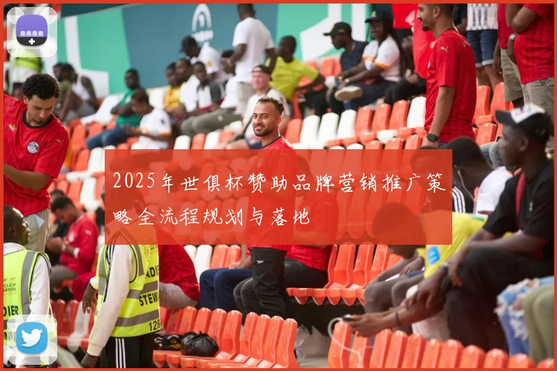 2025年世俱杯赞助品牌营销推广策略全流程规划与落地