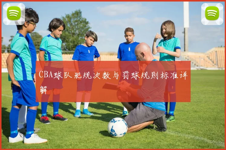 CBA球队犯规次数与罚球规则标准详解