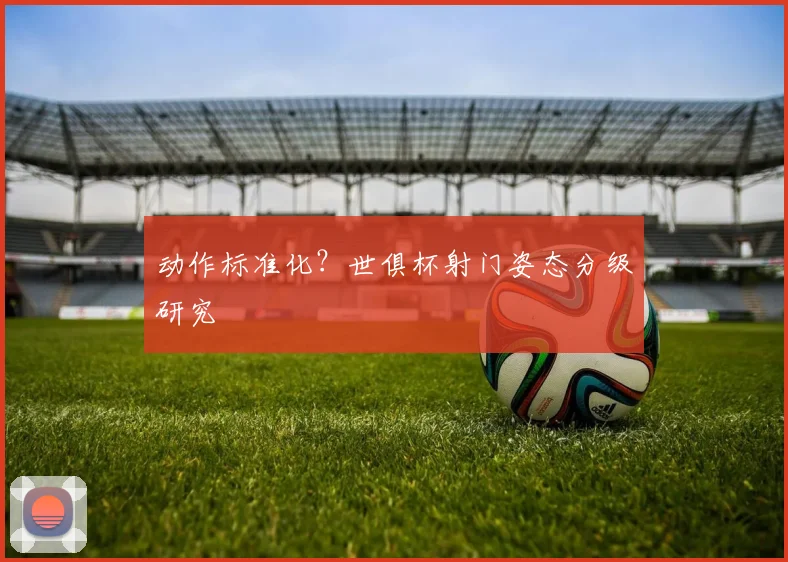 动作标准化？世俱杯射门姿态分级研究