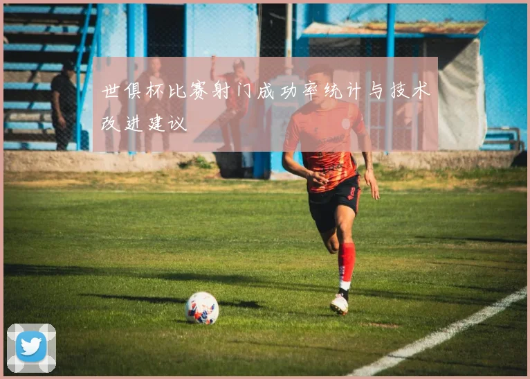 世俱杯比赛射门成功率统计与技术改进建议