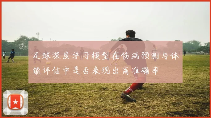 足球深度学习模型在伤病预测与体能评估中是否表现出高准确率