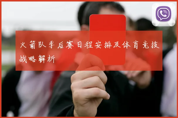 火箭队季后赛日程安排及体育竞技战略解析