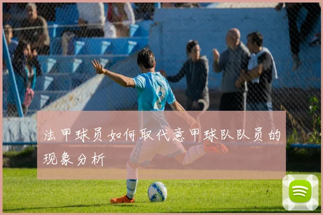 法甲球员如何取代意甲球队队员的现象分析