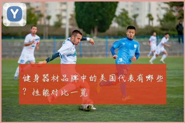 健身器材品牌中的美国代表有哪些？性能对比一览