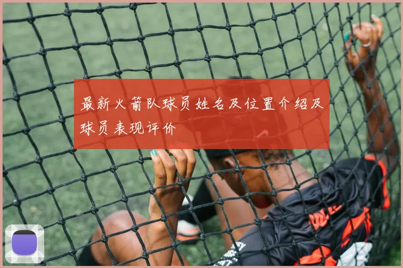 最新火箭队球员姓名及位置介绍及球员表现评价
