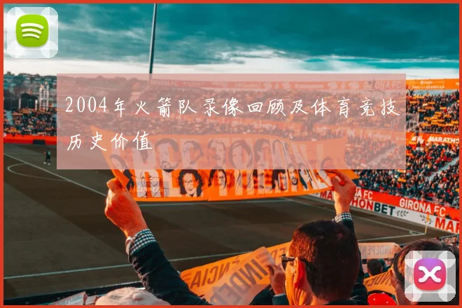 2004年火箭队录像回顾及体育竞技历史价值